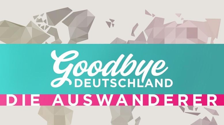 Goodbye Deutschland! Die Auswanderer