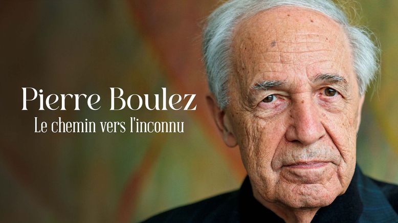 Pierre Boulez - Der Weg ins Unbekannte